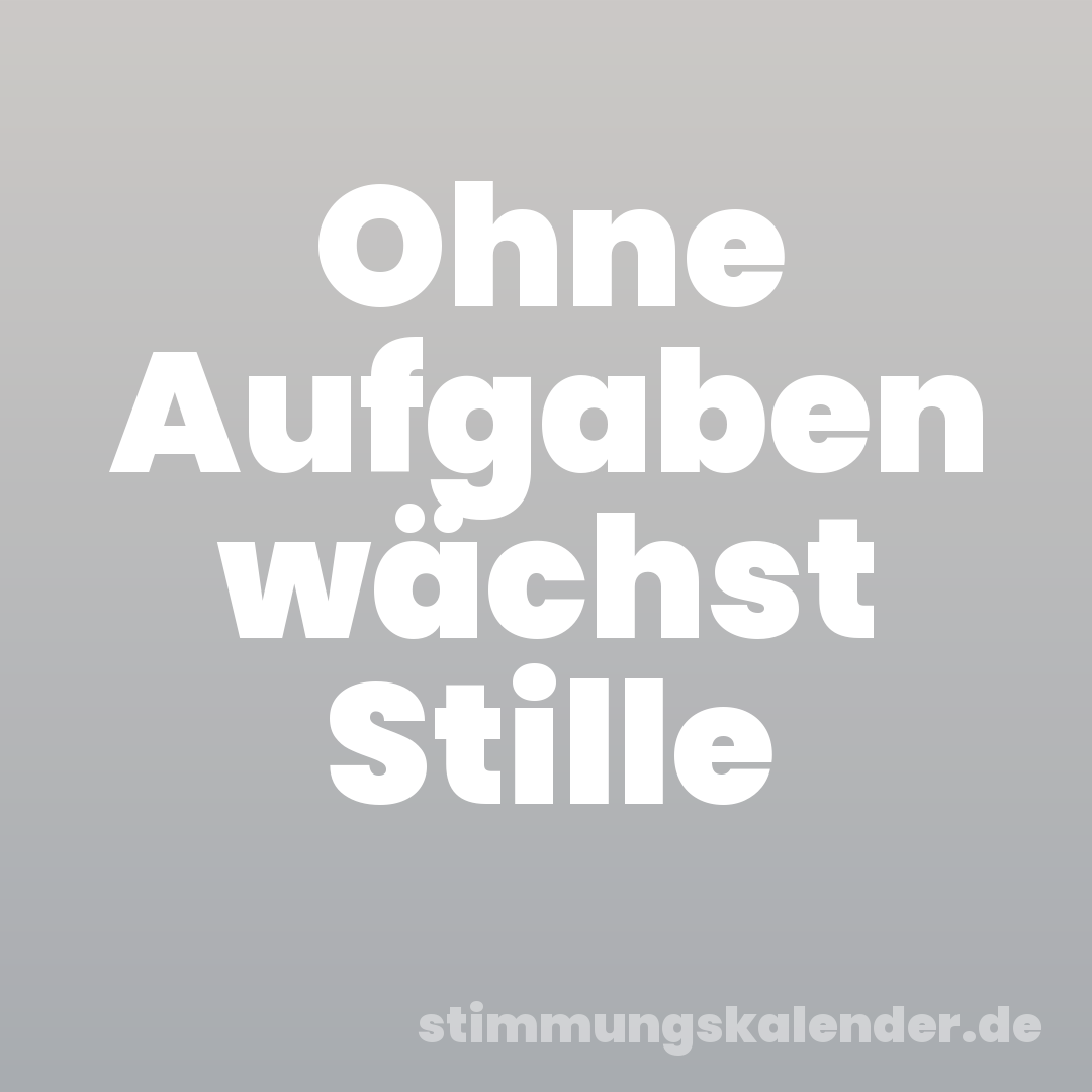 Ohne Aufgaben wächst Stille