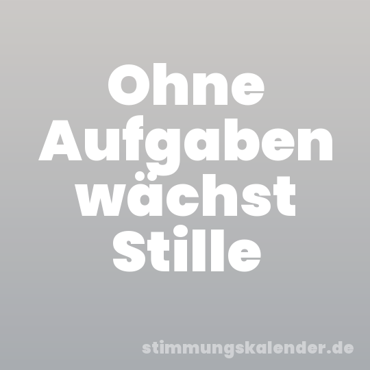 Ohne Aufgaben wächst Stille