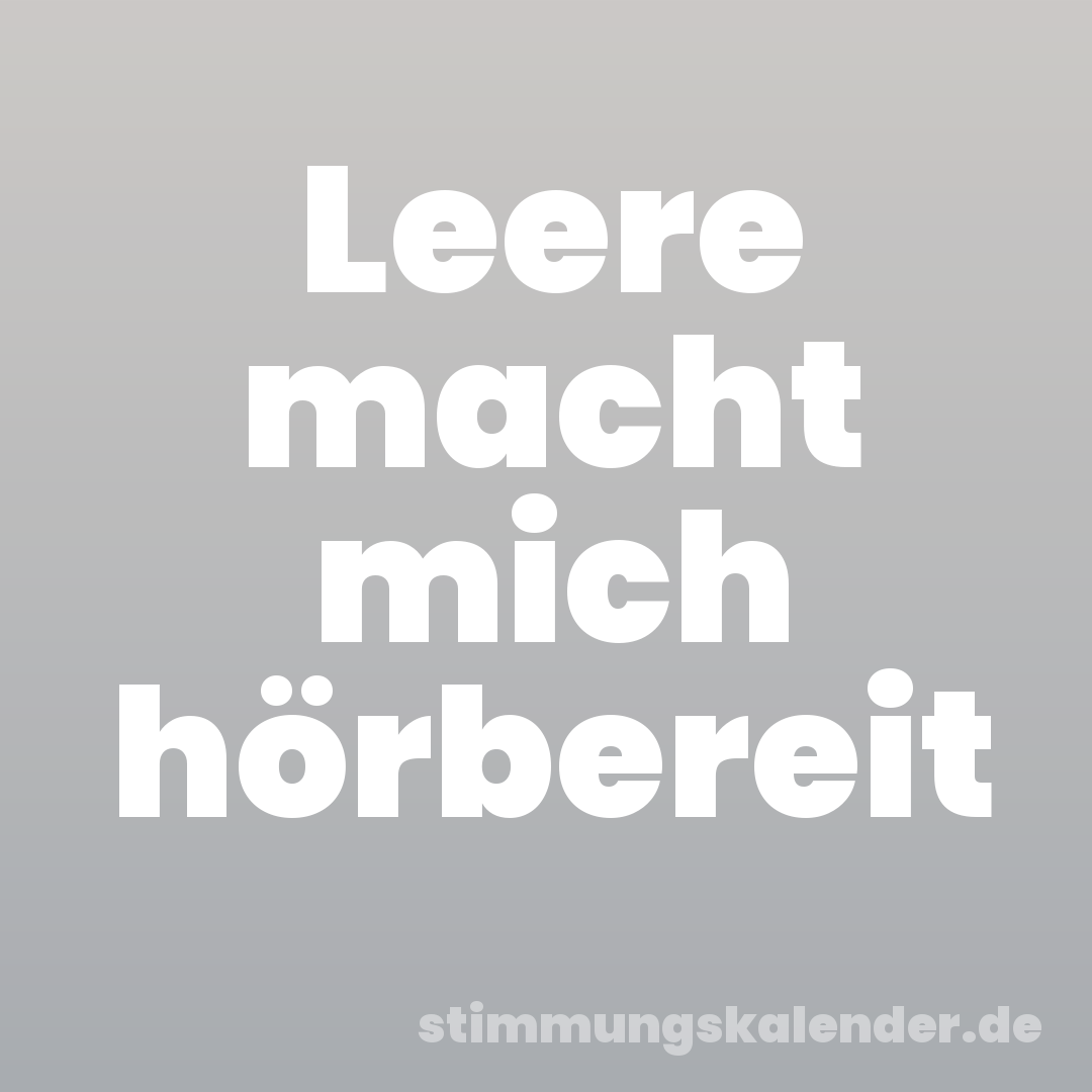 Leere macht mich hörbereit
