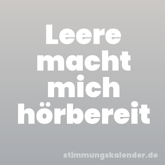 Leere macht mich hörbereit