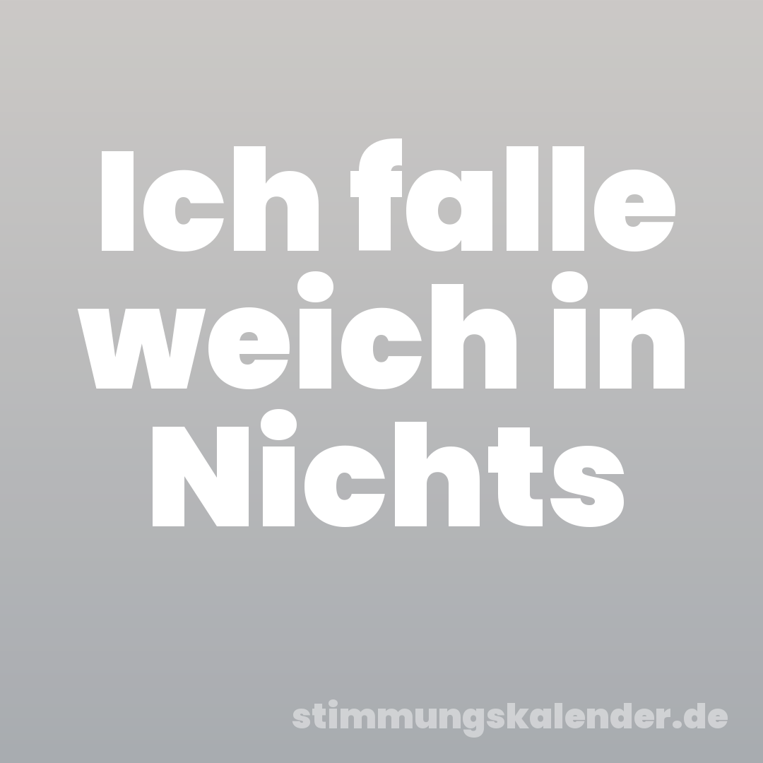 Ich falle weich in Nichts