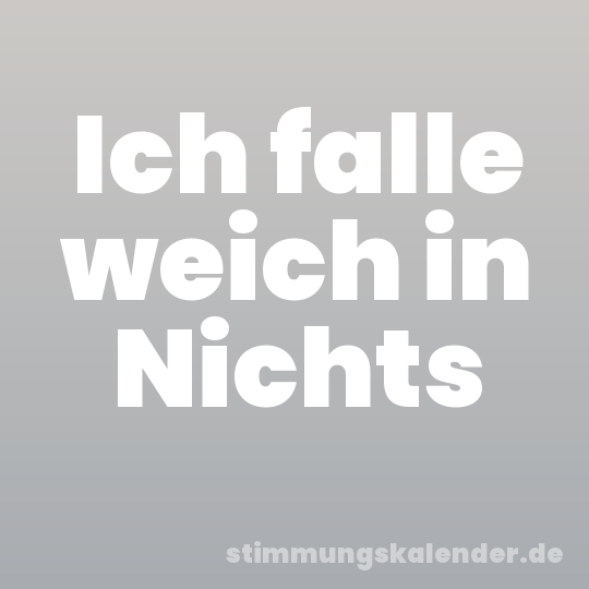 Ich falle weich in Nichts