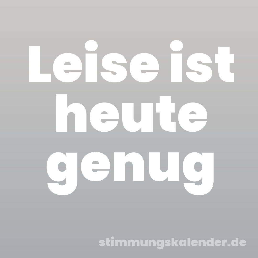 Leise ist heute genug