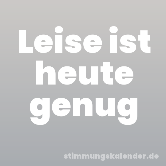 Leise ist heute genug