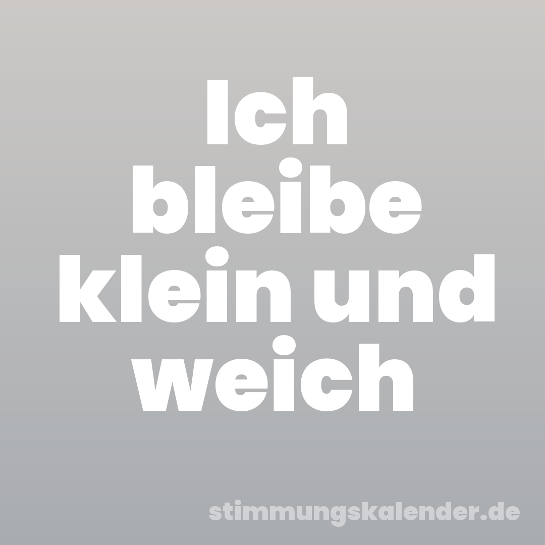 Ich bleibe klein und weich