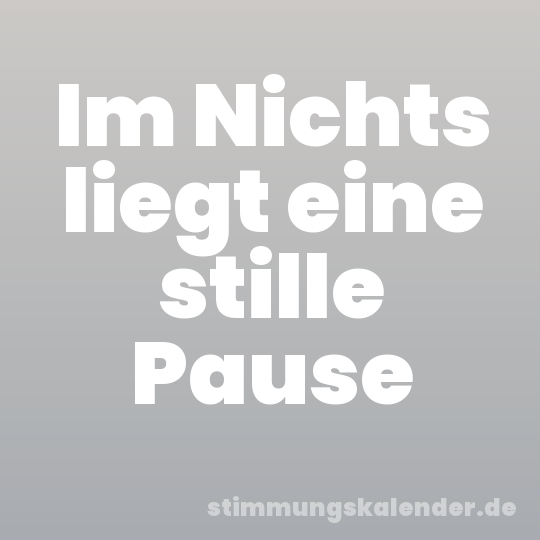 Im Nichts liegt eine stille Pause