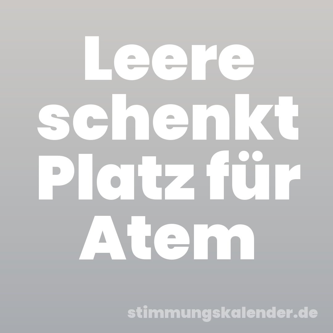 Leere schenkt Platz für Atem