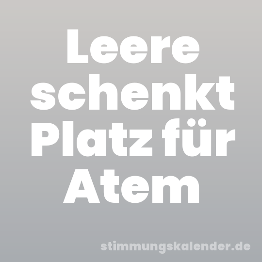Leere schenkt Platz für Atem