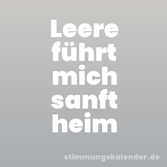 Leere führt mich sanft heim
