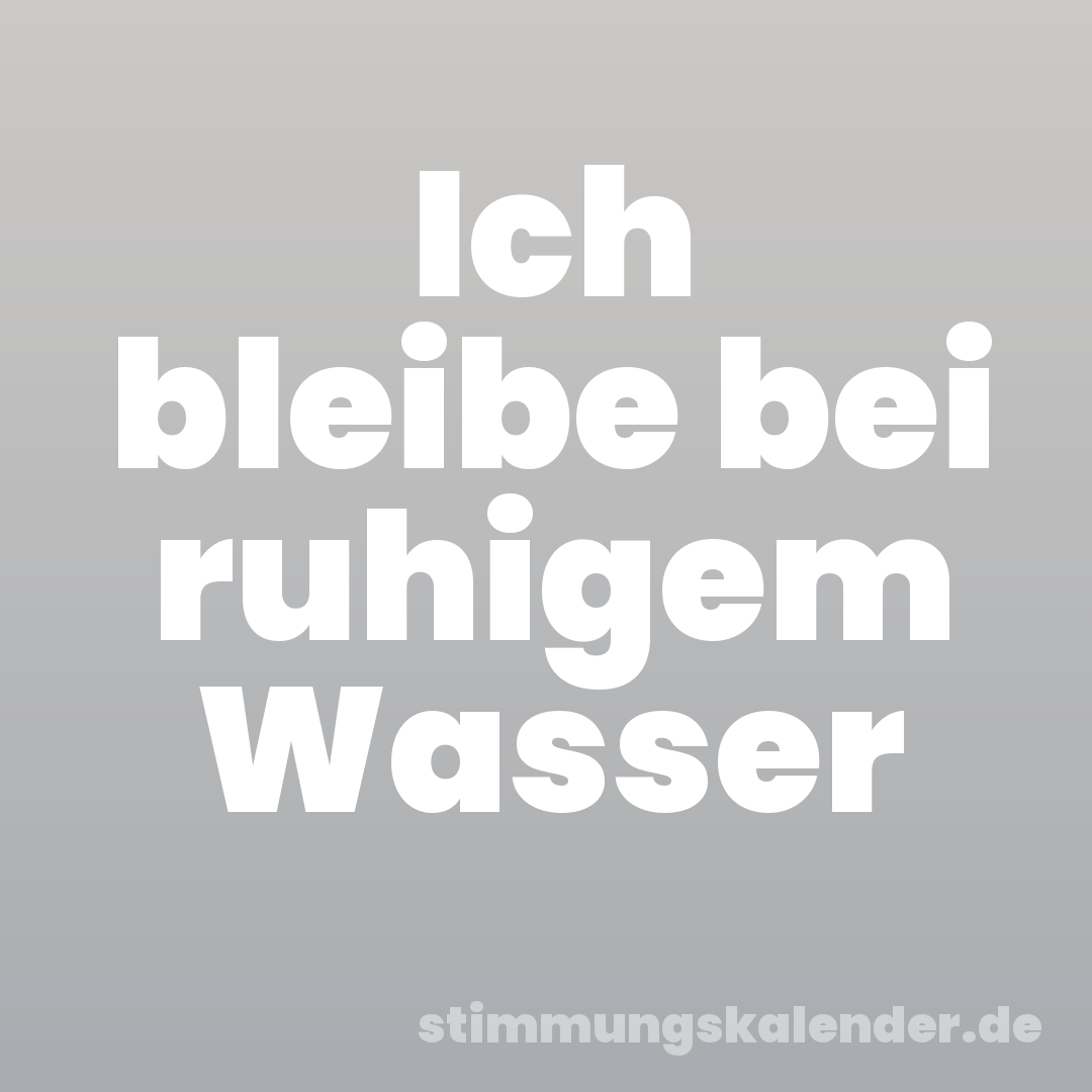 Ich bleibe bei ruhigem Wasser