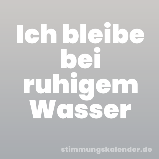 Ich bleibe bei ruhigem Wasser