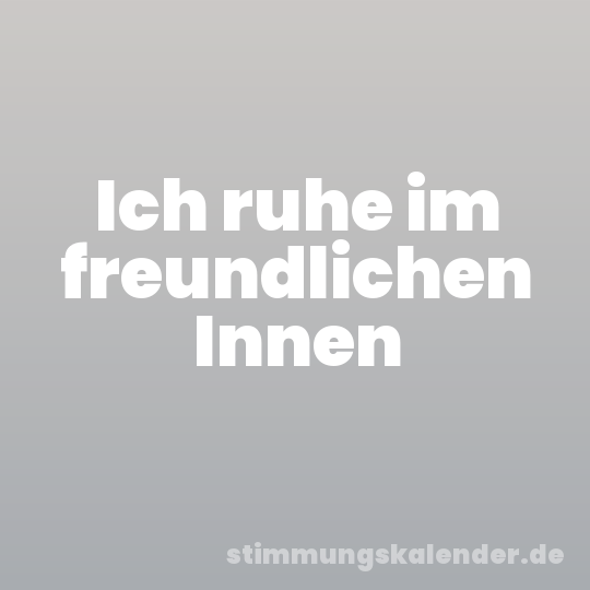 Ich ruhe im freundlichen Innen