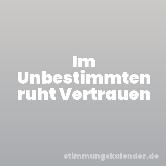 Im Unbestimmten ruht Vertrauen