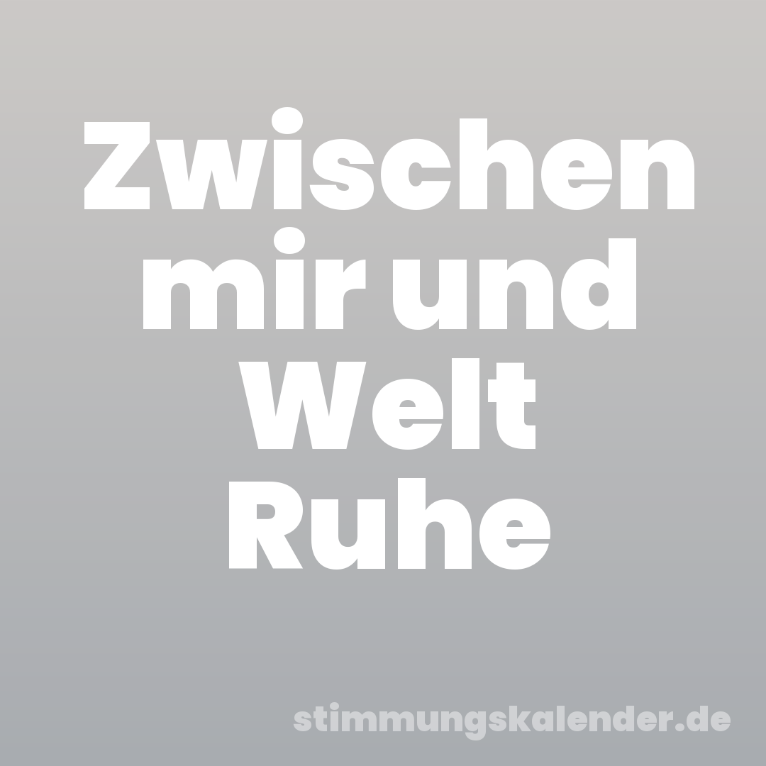Zwischen mir und Welt Ruhe
