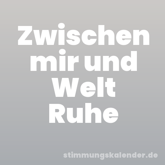 Zwischen mir und Welt Ruhe