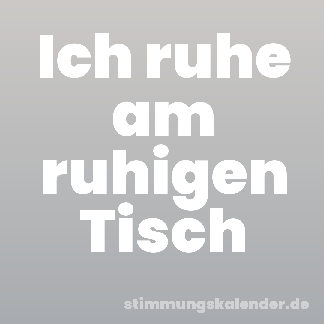Ich ruhe am ruhigen Tisch