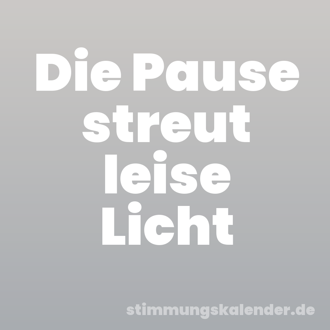 Die Pause streut leise Licht