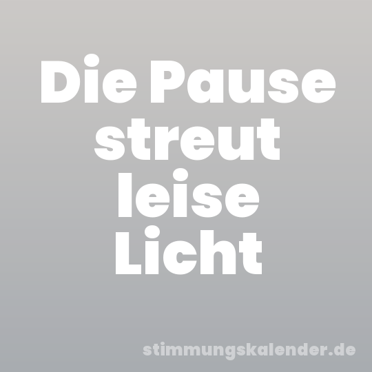 Die Pause streut leise Licht