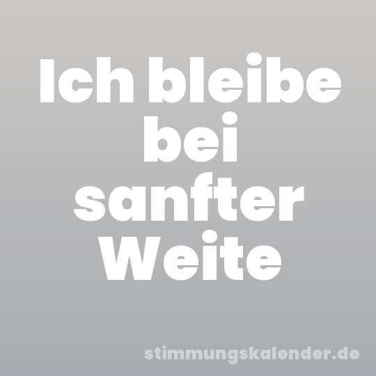 Ich bleibe bei sanfter Weite