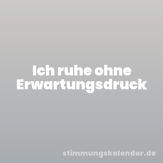 Ich ruhe ohne Erwartungsdruck
