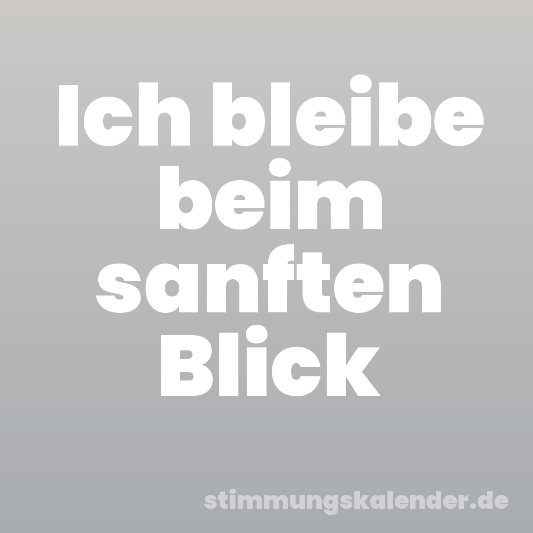 Ich bleibe beim sanften Blick