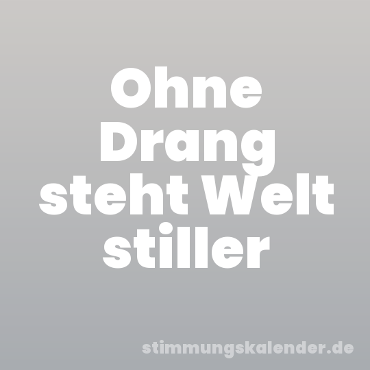 Ohne Drang steht Welt stiller