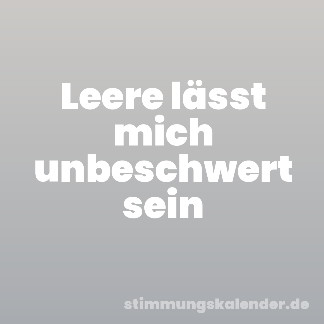 Leere lässt mich unbeschwert sein