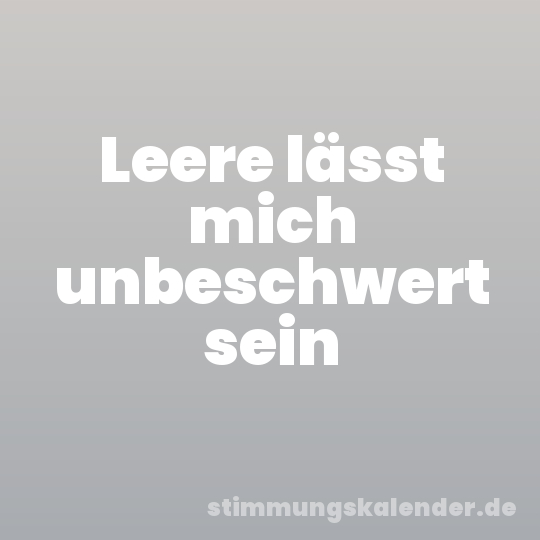 Leere lässt mich unbeschwert sein