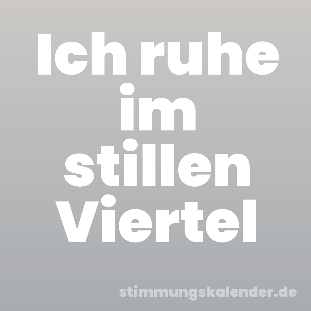 Ich ruhe im stillen Viertel