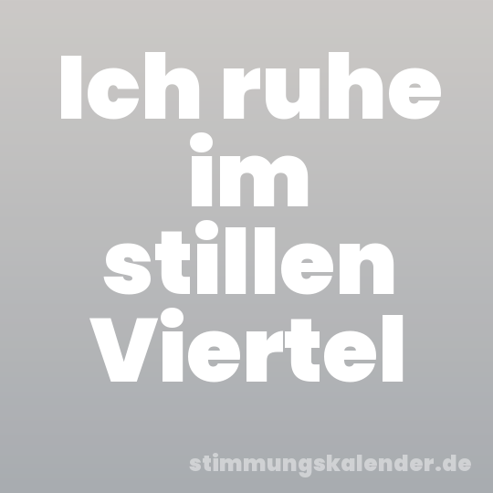 Ich ruhe im stillen Viertel