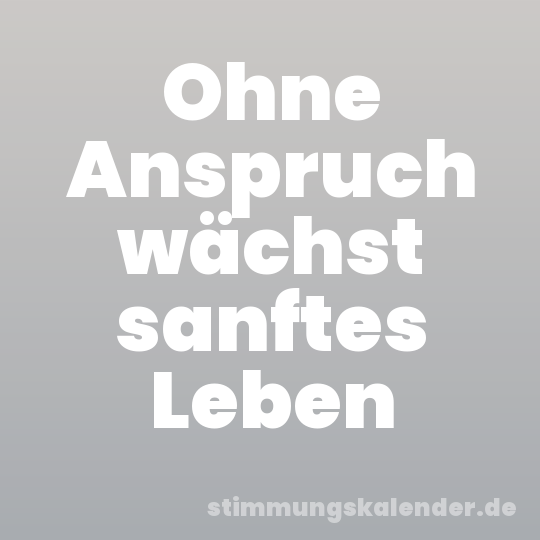 Ohne Anspruch wächst sanftes Leben