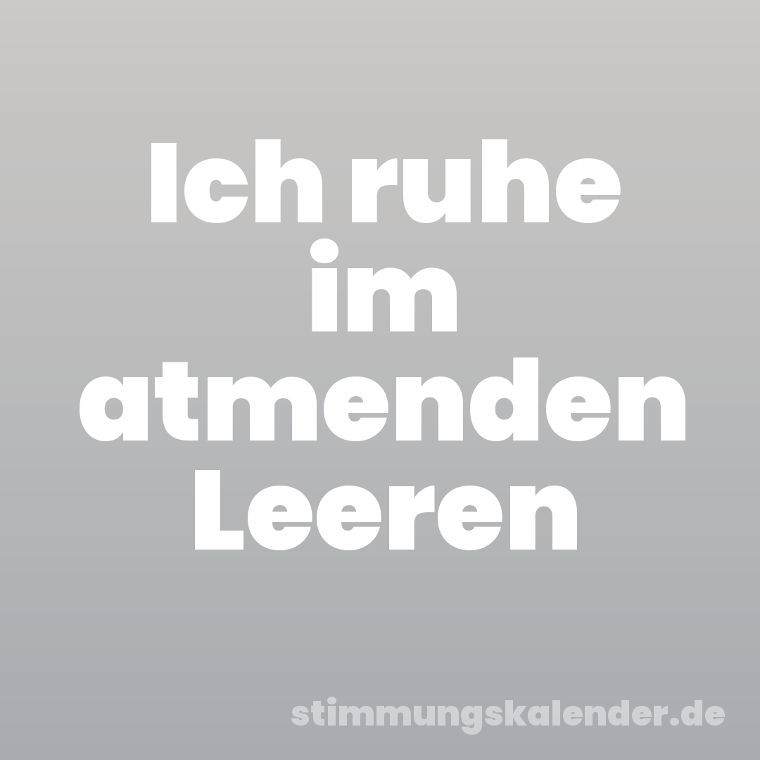 Ich ruhe im atmenden Leeren