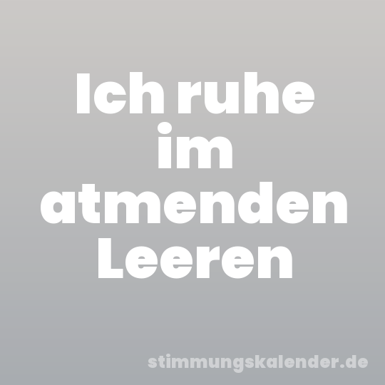 Ich ruhe im atmenden Leeren