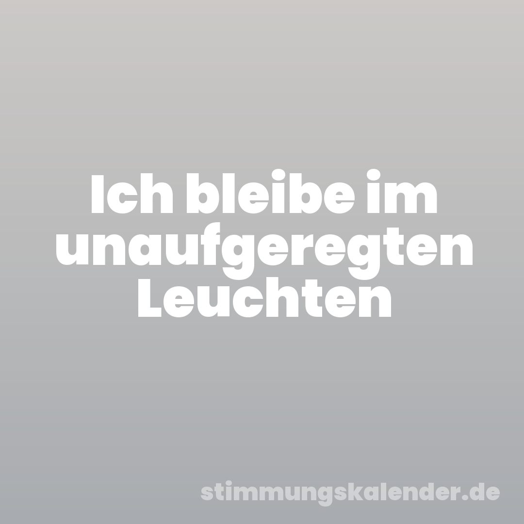 Ich bleibe im unaufgeregten Leuchten