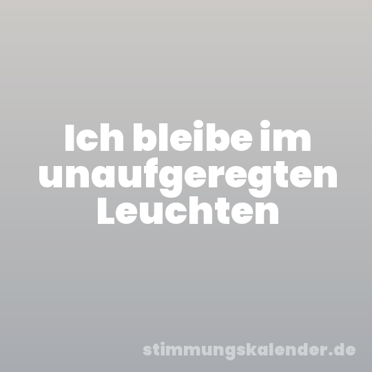 Ich bleibe im unaufgeregten Leuchten