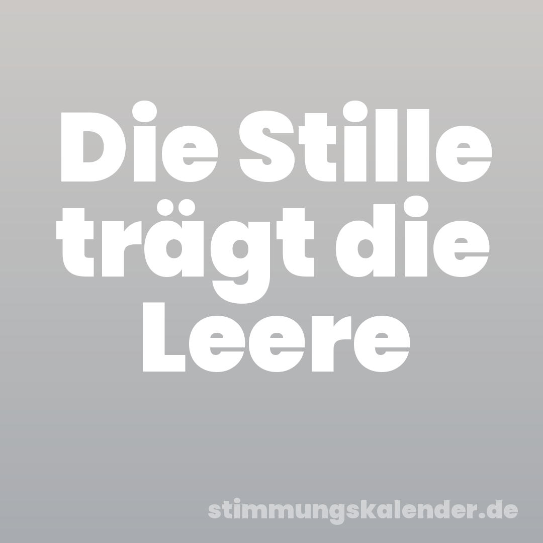 Die Stille trägt die Leere