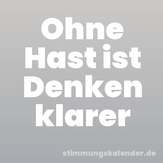 Ohne Hast ist Denken klarer