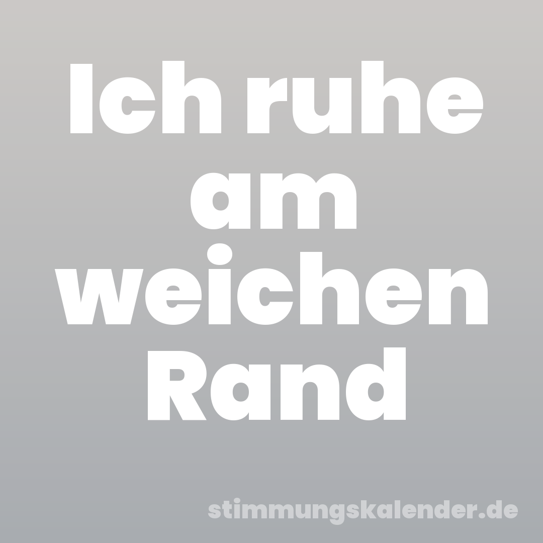 Ich ruhe am weichen Rand