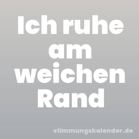 Ich ruhe am weichen Rand