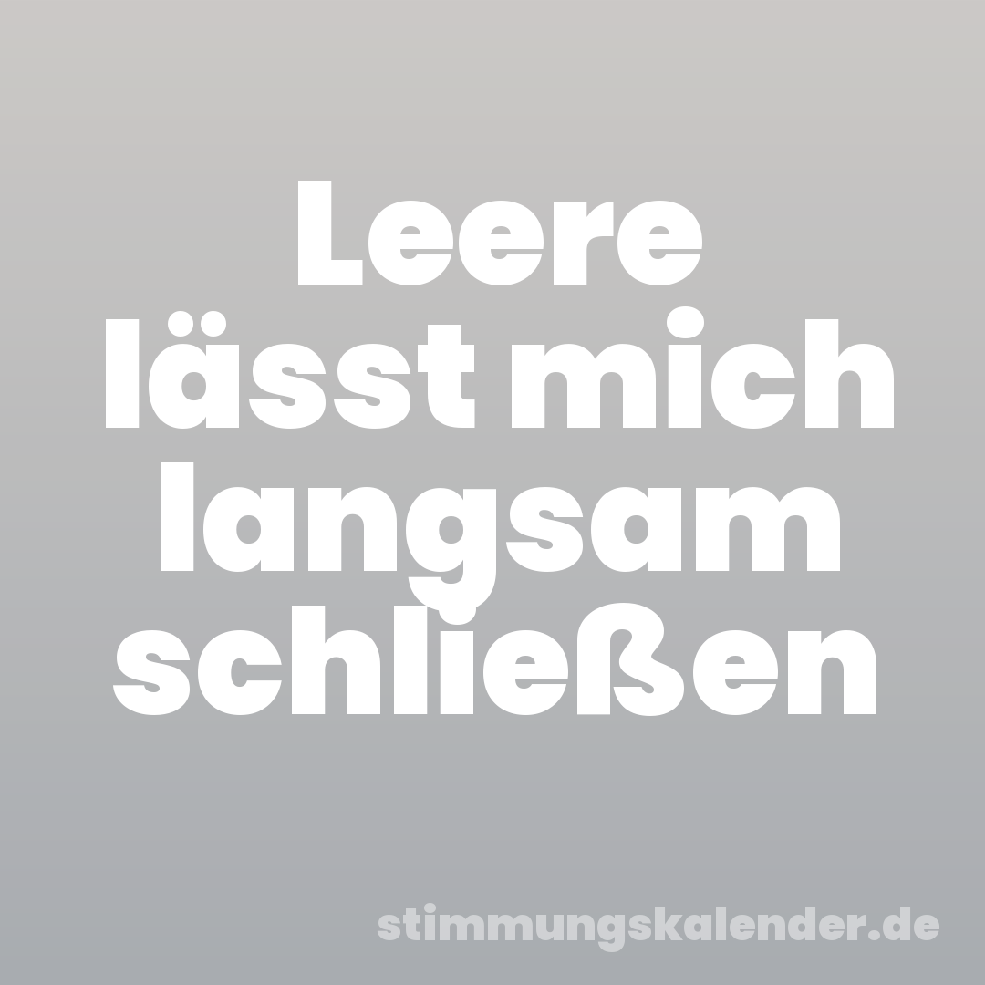 Leere lässt mich langsam schließen