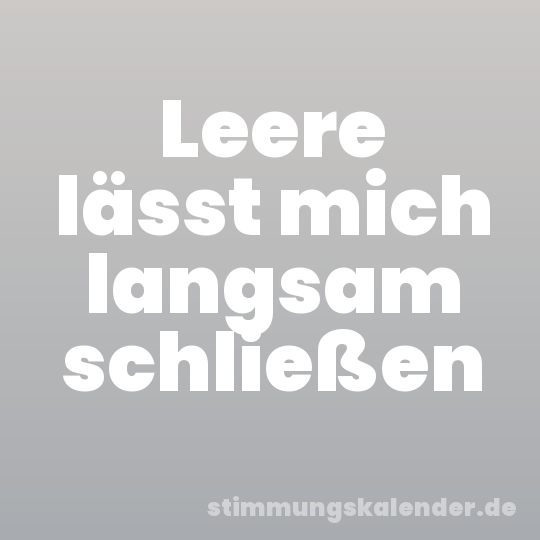 Leere lässt mich langsam schließen