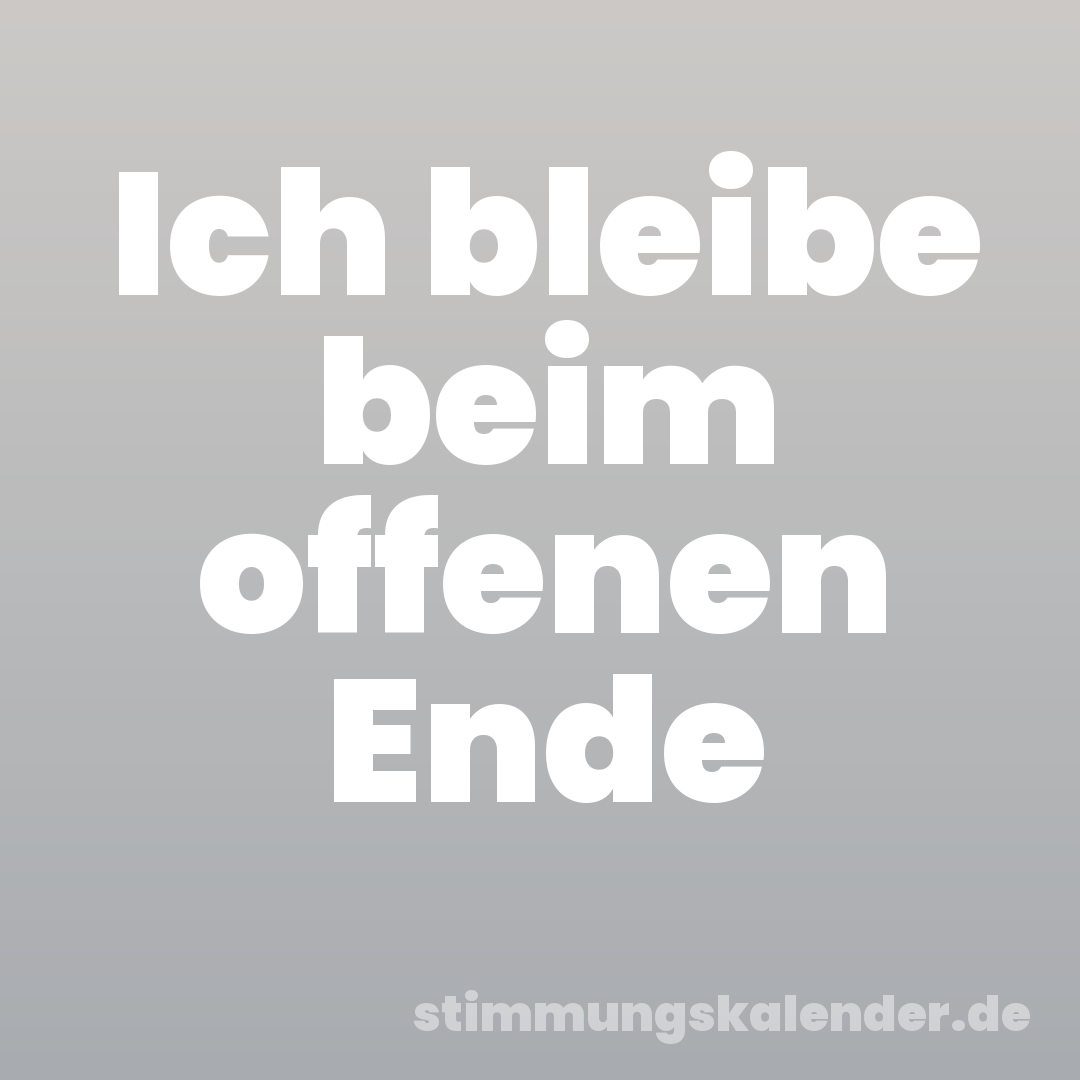 Ich bleibe beim offenen Ende