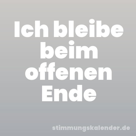 Ich bleibe beim offenen Ende