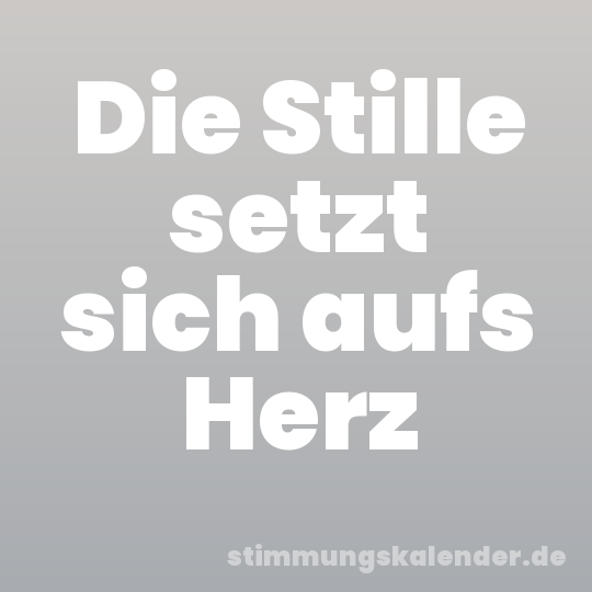 Die Stille setzt sich aufs Herz