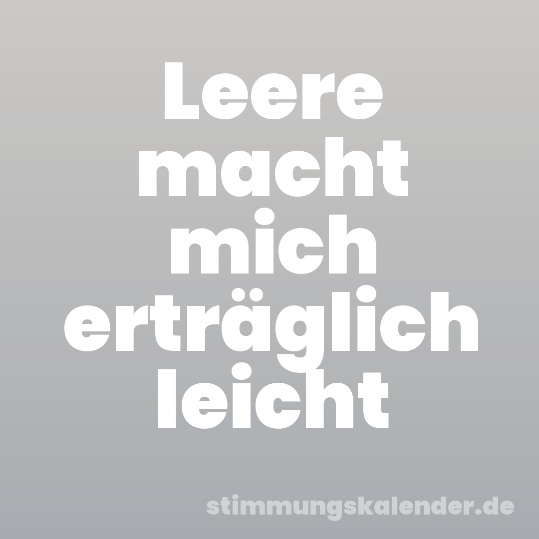 Leere macht mich erträglich leicht