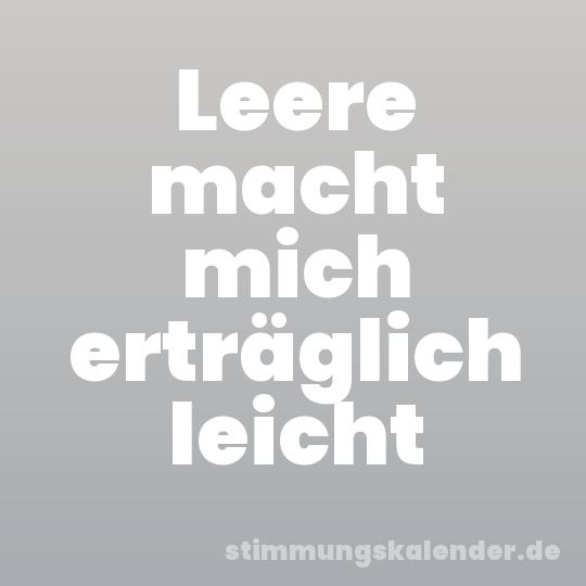 Leere macht mich erträglich leicht