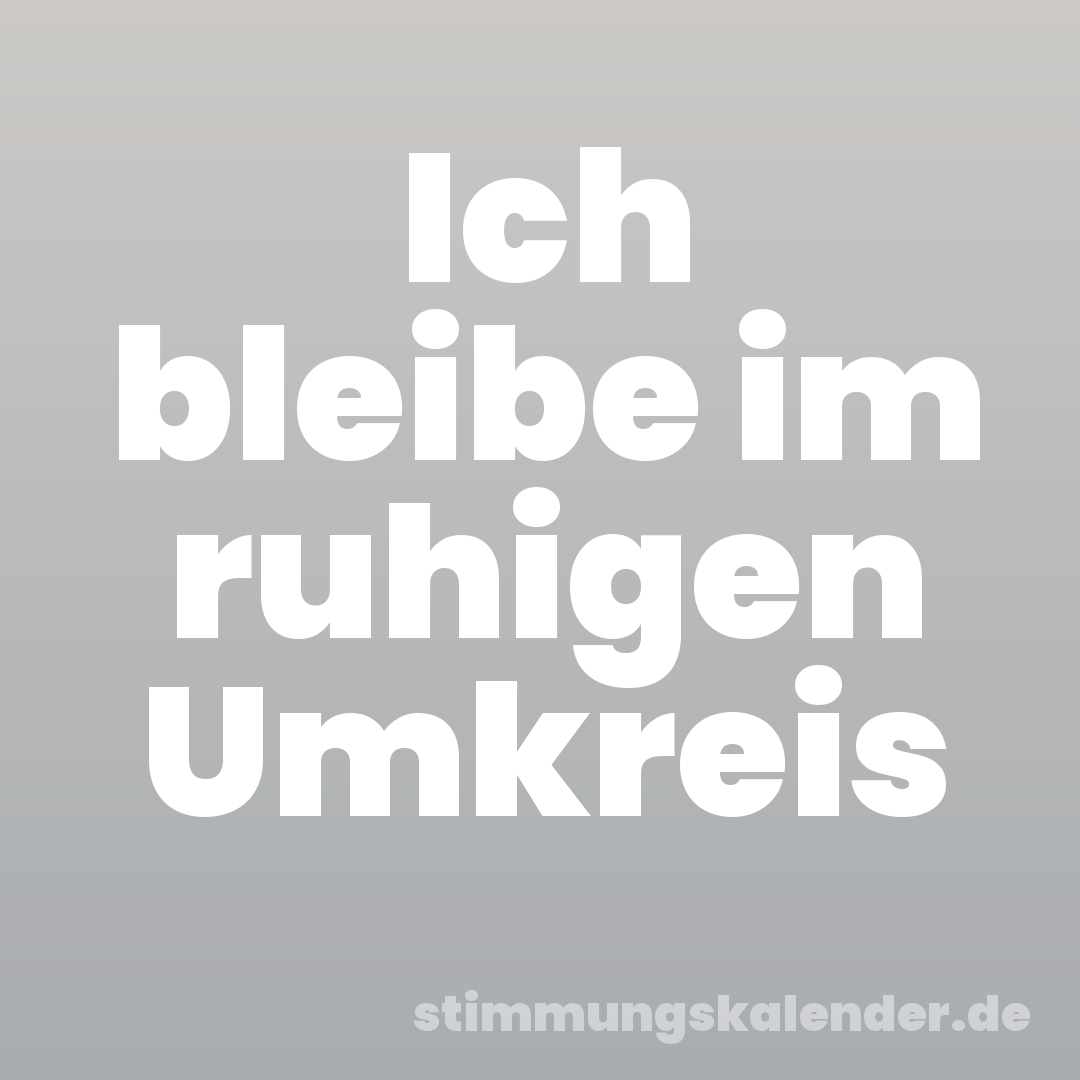 Ich bleibe im ruhigen Umkreis