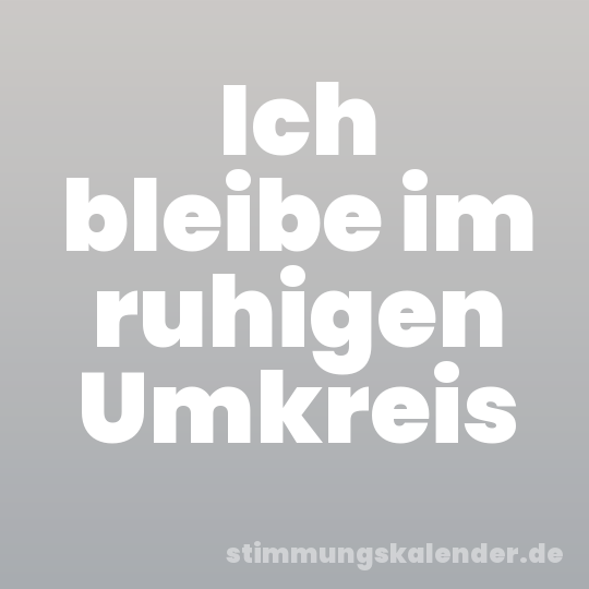 Ich bleibe im ruhigen Umkreis