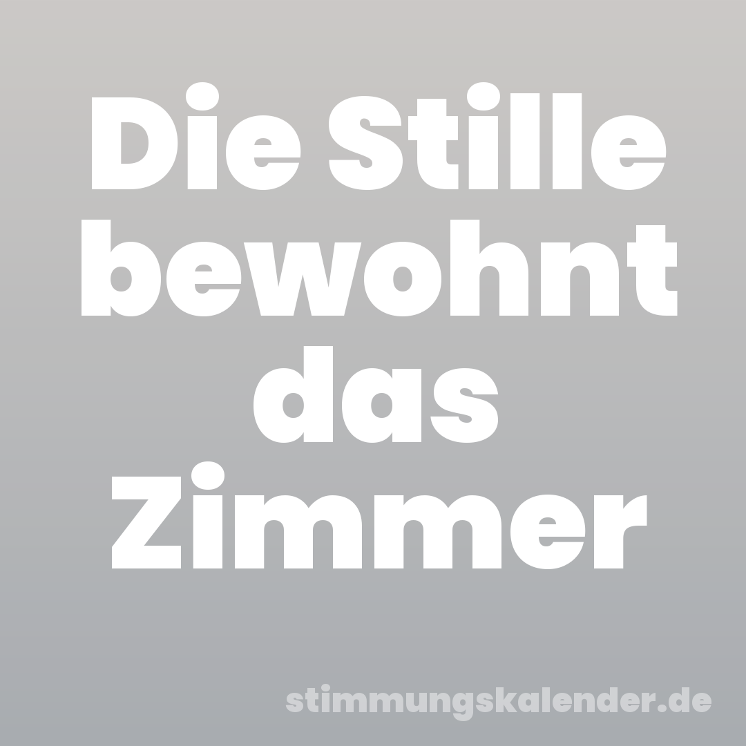 Die Stille bewohnt das Zimmer