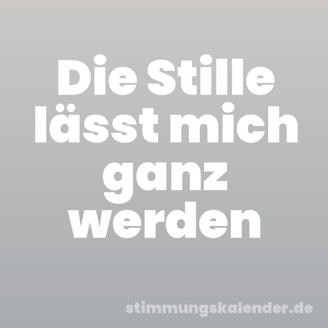 Die Stille lässt mich ganz werden
